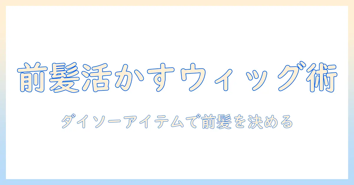 前髪を活かすウィッグの付け方とダイソーアイテム活用術