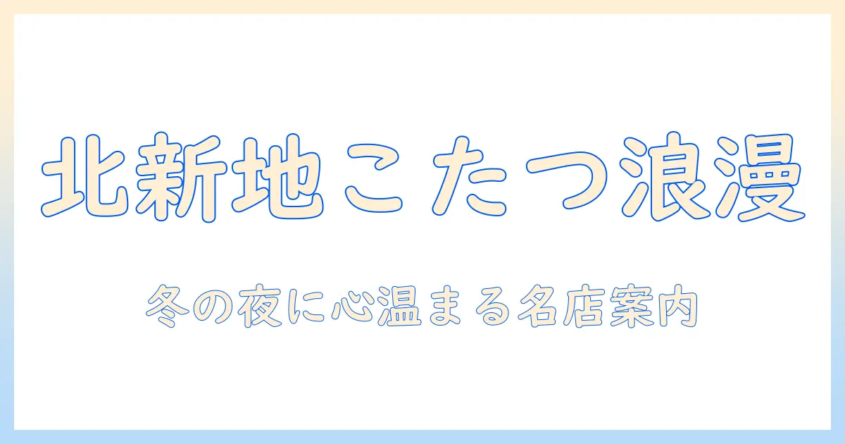 こたつで温まる北新地の浪漫亭ガイド:冬に訪れたい理由と予約のコツ