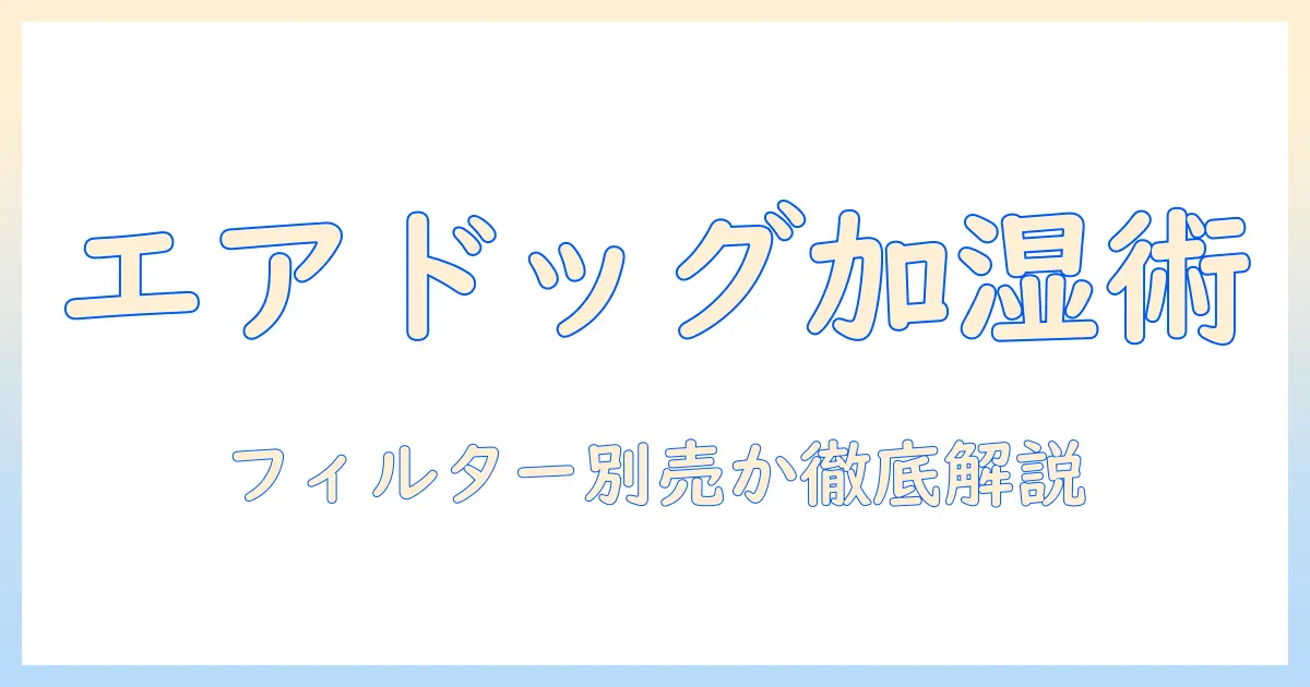 エアドッグの加湿器を徹底解説：フィルターは別売りか、互換性と選び方・交換時期を詳しく解説