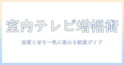 室内でテレビを快適に楽しむための増幅器の選び方と設置ガイド