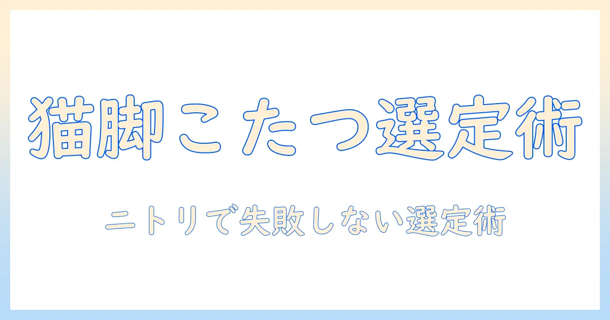 猫脚のこたつをニトリで選ぶときのポイントとおすすめ商品