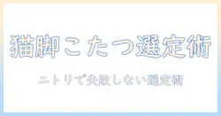 猫脚のこたつをニトリで選ぶときのポイントとおすすめ商品