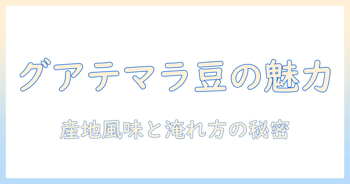 グアテマラのコーヒー豆の特徴を徹底解説