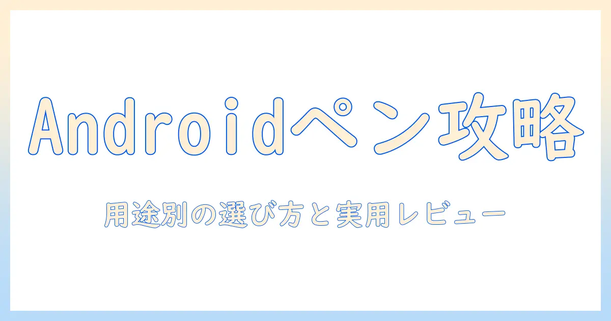 android タブレットとタッチペンの対応を徹底解説：用途別の選び方と実用レビュー