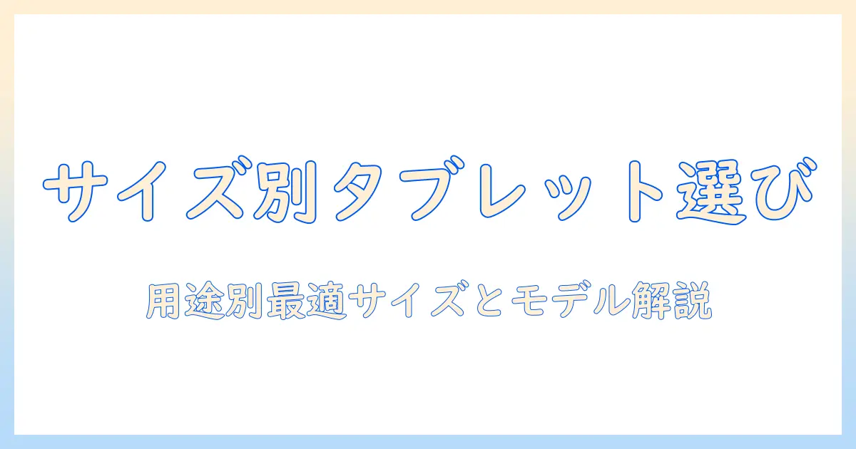 タブレットの大きさ別の選び方ガイド：用途で選ぶ最適サイズとおすすめモデル
