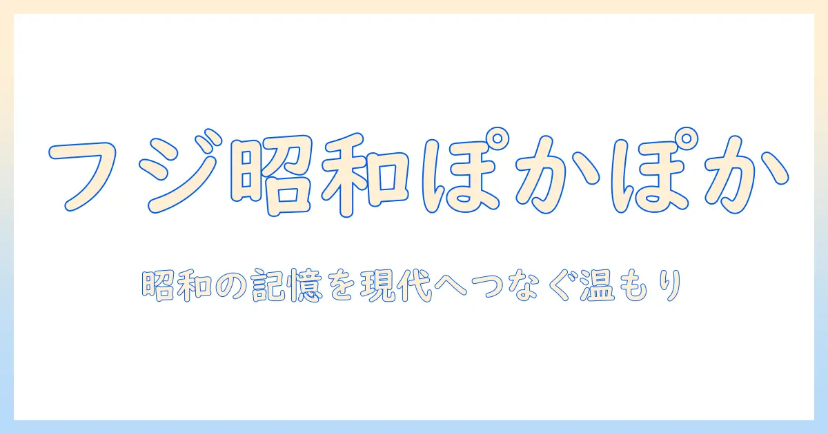 フジ 昭和時代のテレビをぽかぽかと紐解く：懐かしい番組と昭和の温かな記憶