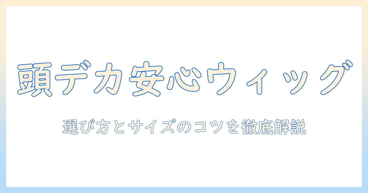 アシスト機能付きウィッグで頭がでかい人も安心!選び方とサイズのコツ