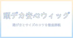 アシスト機能付きウィッグで頭がでかい人も安心!選び方とサイズのコツ