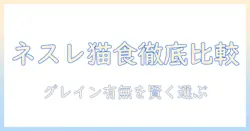 ネスレのキャットフードを徹底比較:グレインとフリーの違いを理解して選ぶ方法