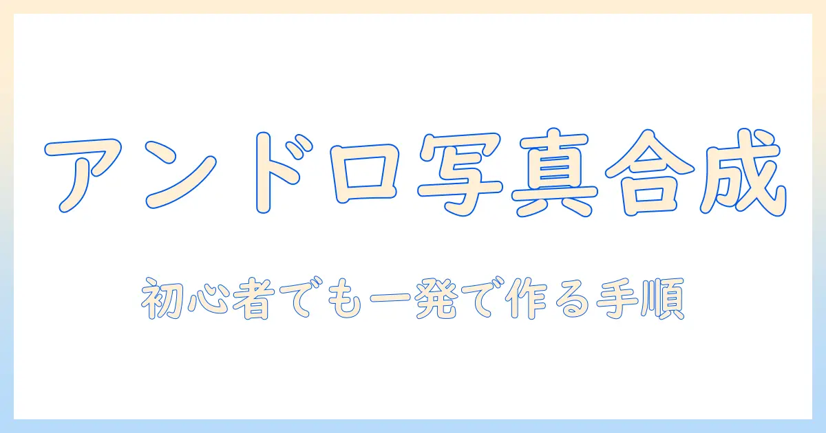 写真の組み合わせをアンドロイドで実現する方法：初心者向けガイド