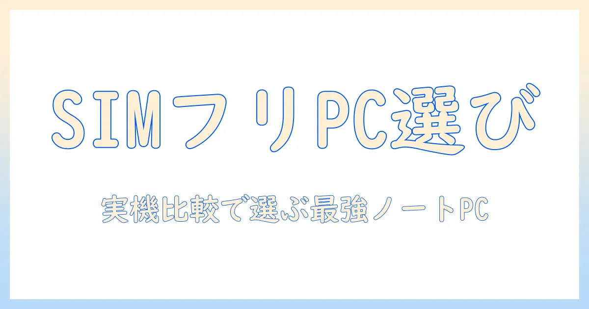 ノートパソコンの simフリー おすすめガイド|SIMフリー対応ノートPCを賢く選ぶポイントと機種