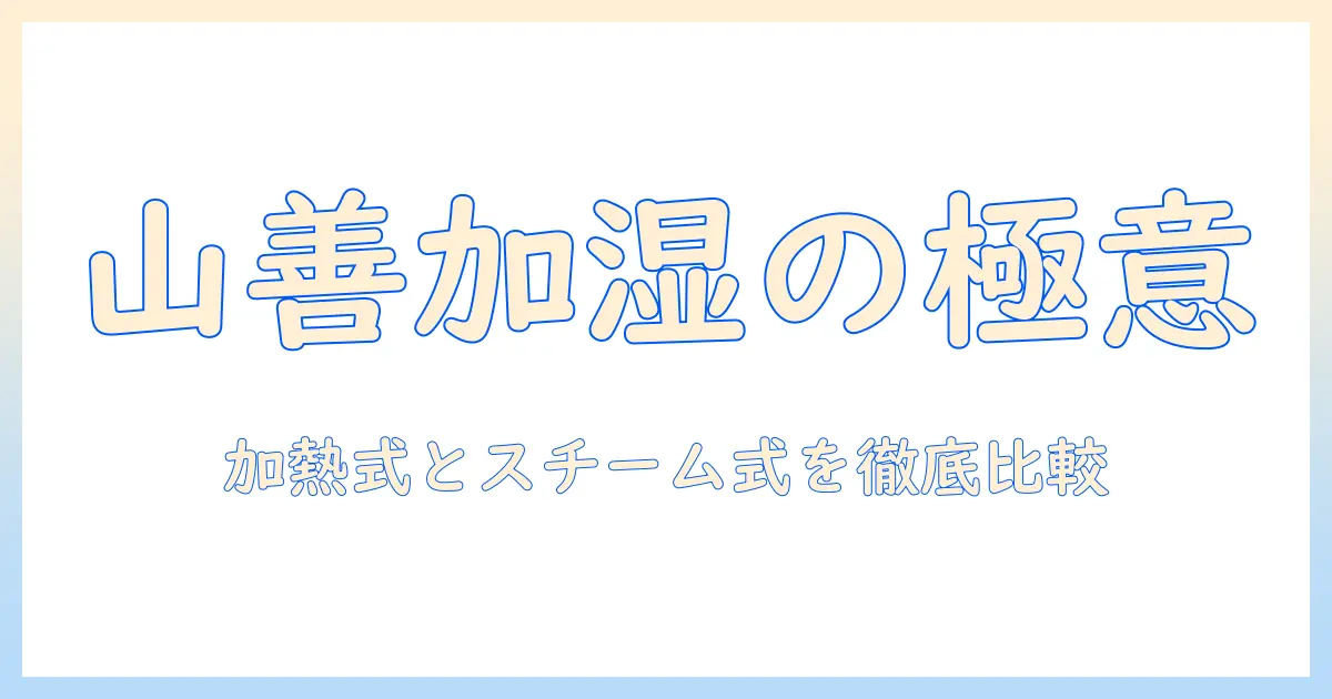 山善の加湿器：加熱式・スチーム式の違いを徹底解説｜上から給水方式の使い勝手と、(最大加湿 500ml)・(タンク容量 2.4l)の実力を検証