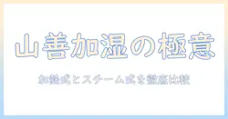 山善の加湿器：加熱式・スチーム式の違いを徹底解説｜上から給水方式の使い勝手と、(最大加湿 500ml)・(タンク容量 2.4l)の実力を検証