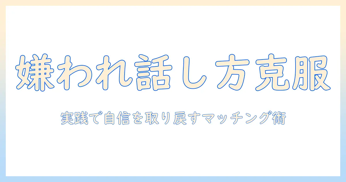 マッチングアプリ 話し方 嫌いを克服する実践ガイド：嫌われる話し方とは何かと、好印象を与える会話術