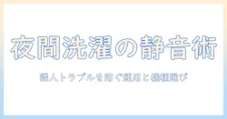 洗濯機の夜間騒音を抑える方法:静音運転と選び方で隣人トラブルを防ぐ