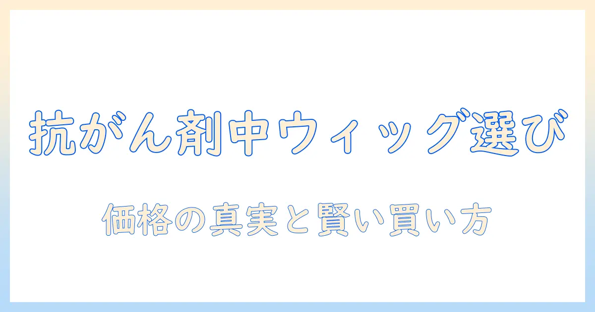 抗がん剤治療中のウィッグ選びと金額の実情—価格相場と購入時のポイントを徹底解説