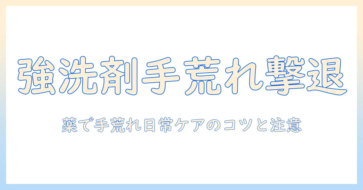 強い洗剤が原因の手荒れを薬でケアする方法—日常でできる対策と注意点
