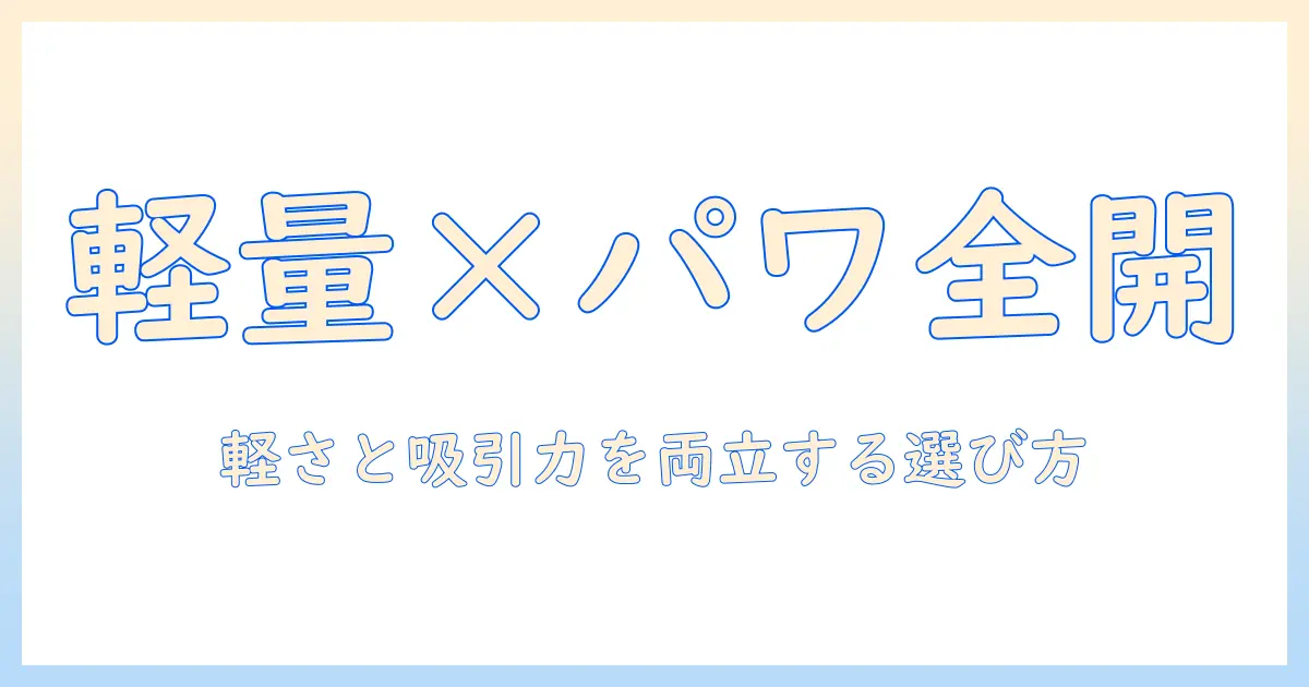 コードレス掃除機の選び方:軽量でパワフルなモデルを徹底解説