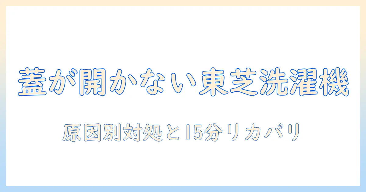 東芝の洗濯機で蓋あかないときの原因と対処法｜初心者にも分かるトラブル解決ガイド