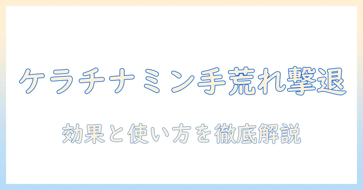 手荒れ対策にケラチナミンコーワクリームを徹底解説：効果・使い方・注意点