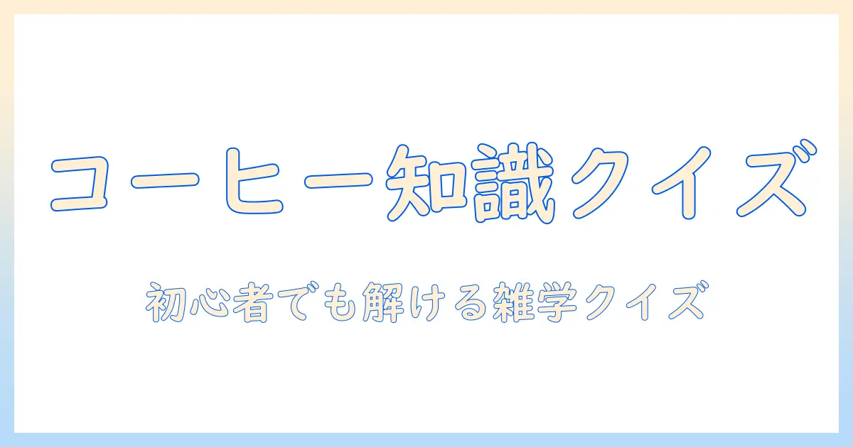コーヒーの雑学を楽しく学ぶ！雑学クイズで遊ぶ初心者向けガイド