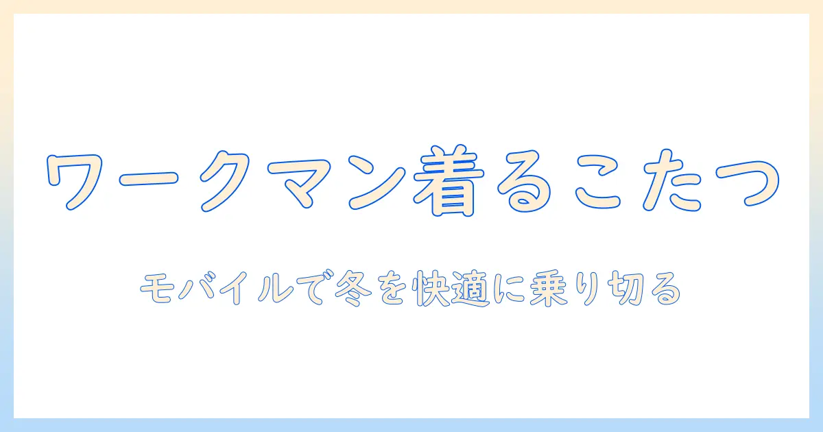ワークマンで見つける着るこたつの新常識：モバイル バッテリーで冬を快適に乗り切る方法