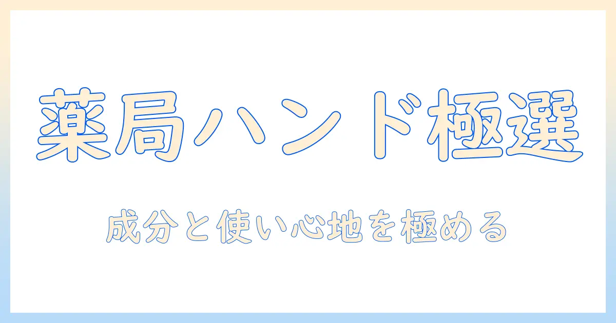 薬局 ハンドクリーム 売り場を徹底解説：賢く選ぶコツとおすすめ商品