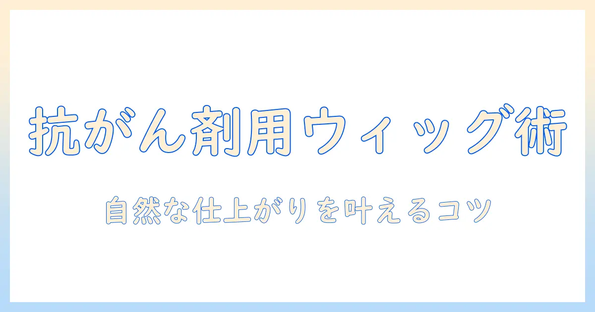 抗がん剤用ウィッグの選び方とケア術:髪の悩みを解消するポイント