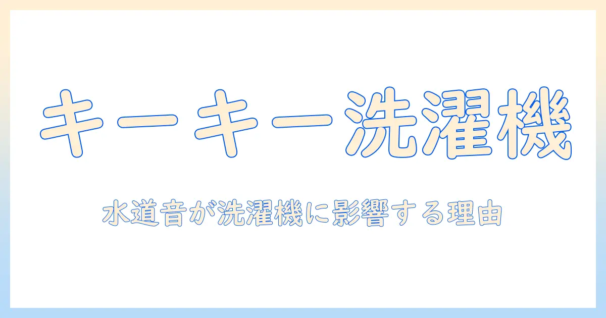 洗濯機のキーキー音と水道トラブルの関係を徹底解説—原因と対処法|洗濯機の音が気になるときに
