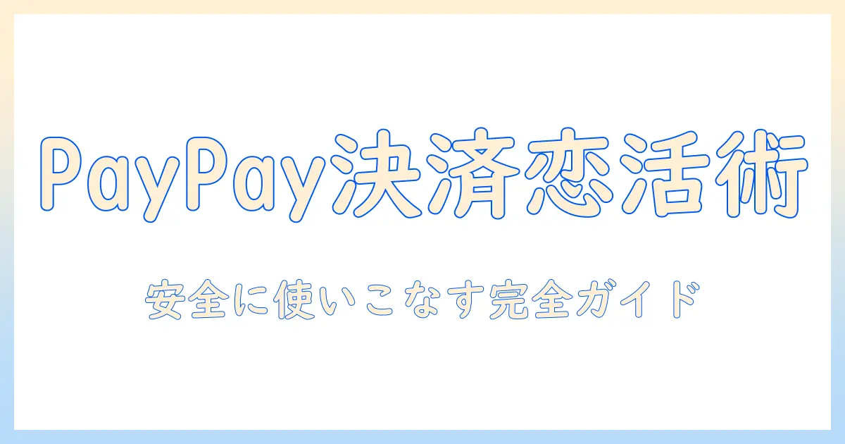 マッチングアプリ paypay払いの使い方と注意点｜安全に利用するためのガイド