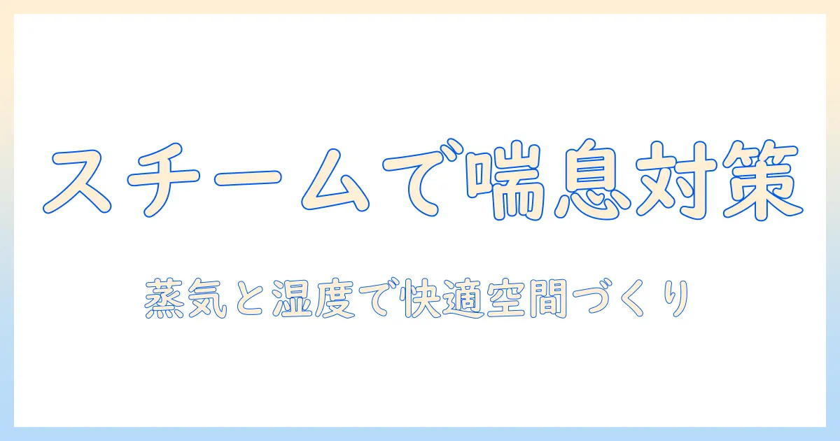 喘息対策に役立つスチーム式加湿器の選び方と使い方