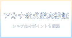 アカナのシニア向けドッグフードの評価ポイント徹底解説