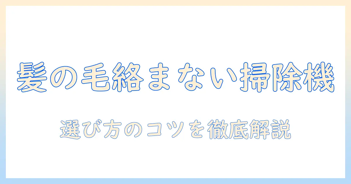 掃除機のおすすめコードレスを徹底比較|髪の毛絡まない設計のモデルを選ぶポイント