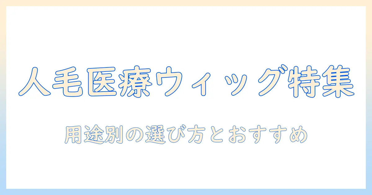 人の毛・医療用ウィッグの人気ランキングを徹底解説:用途別の選び方とおすすめ商品