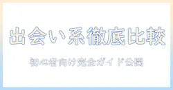 出会系アプリを比較して選ぶ完全ガイド｜初心者にも分かる使い方と安全性チェック