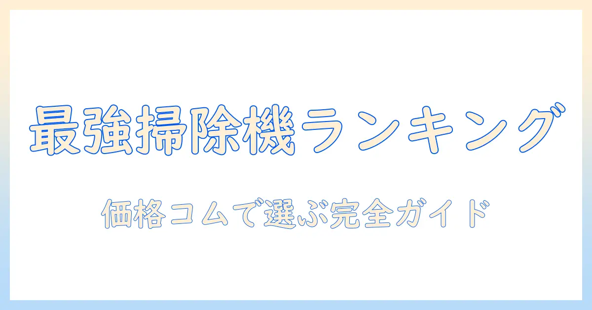 掃除機の選び方を徹底解説|価格コムのランキングで分かるおすすめモデル比較