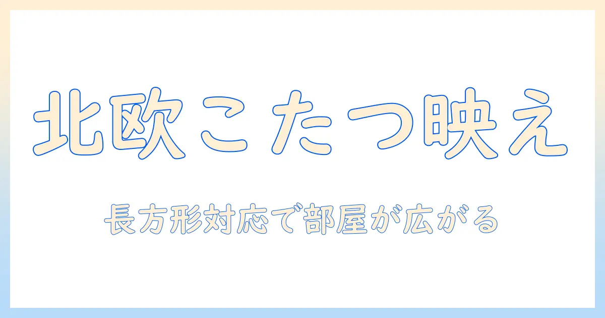 北欧スタイルでおしゃれに決まるこたつ布団のカバー選び|長方形対応のコーデ術