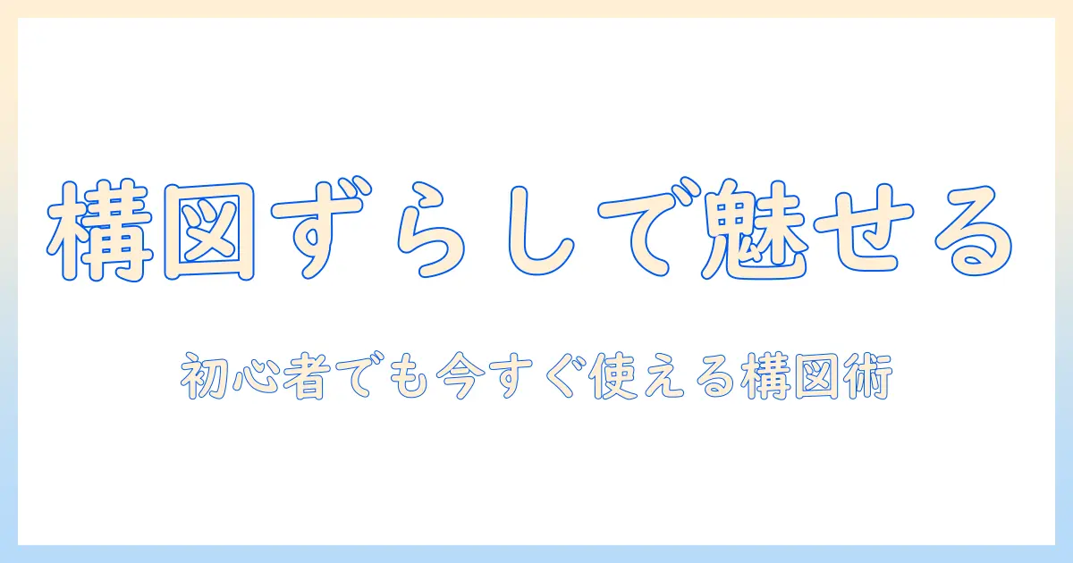 写真でずらす加工テクニック：構図を変えて印象を操る初心者向けガイド