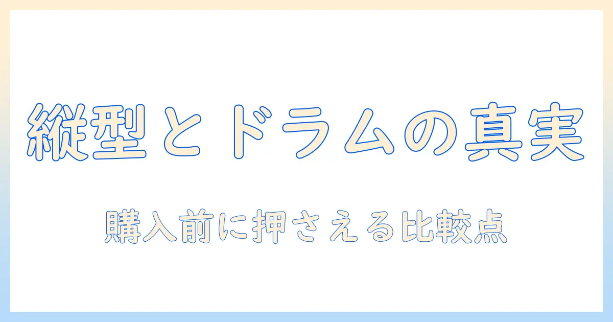 洗濯機の縦型とドラム式の違いを徹底解説:購入前に知っておくポイント