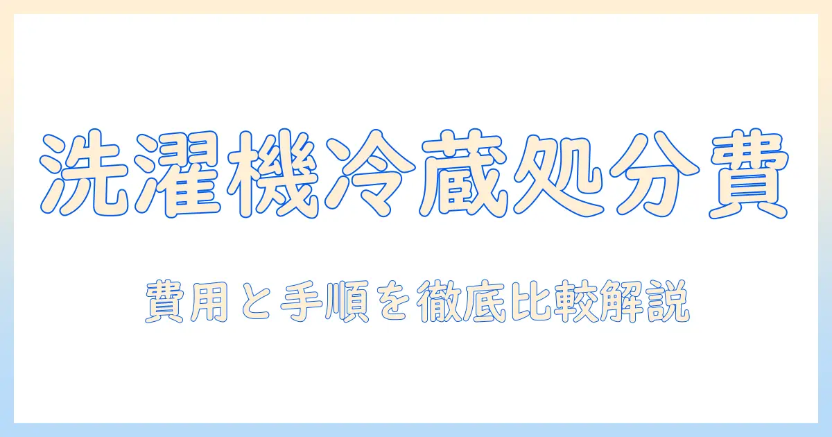 洗濯機と冷蔵庫の処分相場を徹底解説：費用と手順をわかりやすく比較する方法