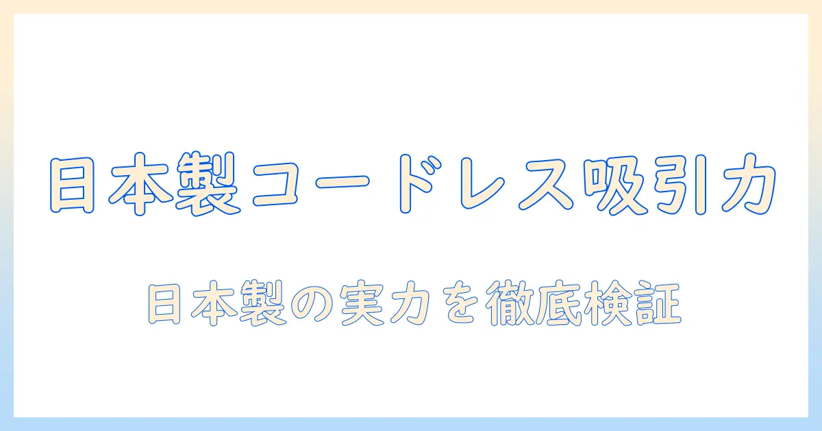 日本製のコードレス掃除機の吸引力を徹底解説：選び方とおすすめモデル