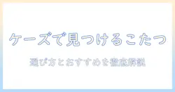 どこでも使えるこたつをケーズデンキで見つける!選び方とおすすめ商品ガイド