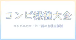 コンビニのコーヒーを淹れる機械の名前と特徴を解説:名前・機械・コーヒー・コンビニをすべて押さえる入門ガイド