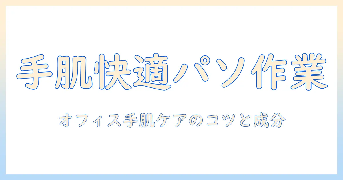 ハンドクリームでパソコン作業を快適に！オフィスワーク向け手肌ケアの選び方とおすすめ成分