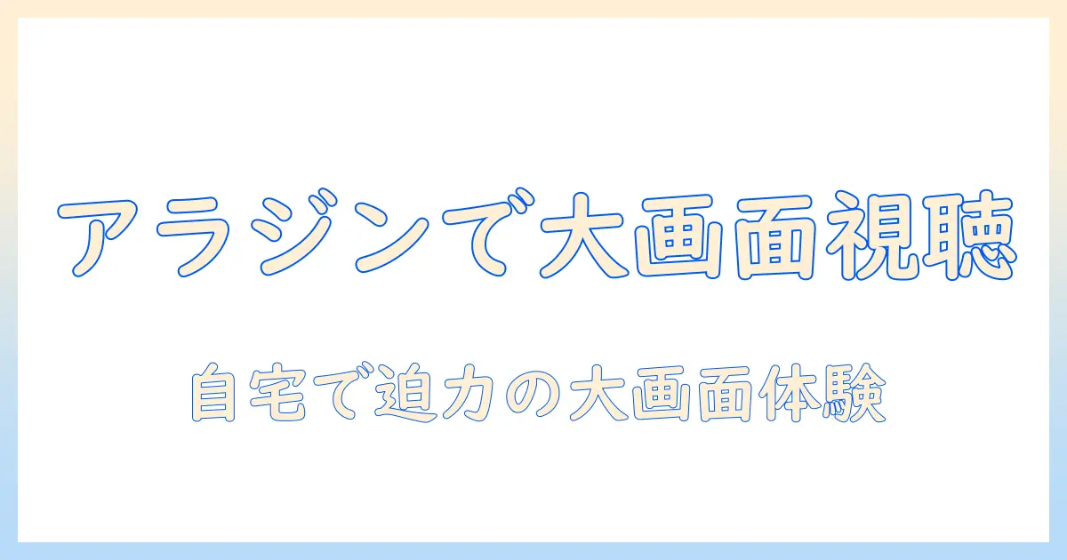 アラジンのプロジェクターでテレビ見る方法を徹底解説：自宅で大画面視聴を実現する設定とコツ