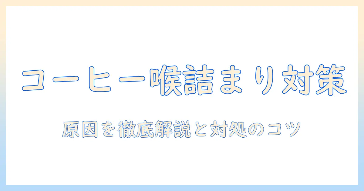 コーヒーで喉が詰まる原因と対処法：なぜ起こるのかと改善のポイント
