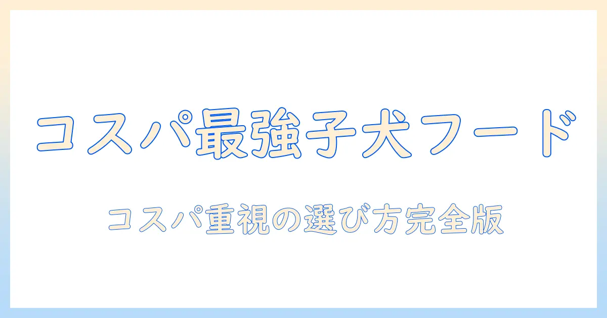 子犬のドッグフードは市販のおすすめを徹底検証:コスパ重視で選ぶ市販品のベストランキング