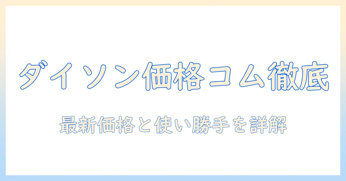 ダイソンのコードレス掃除機を価格コムで徹底比較—性能・使い勝手・最新価格情報を解説
