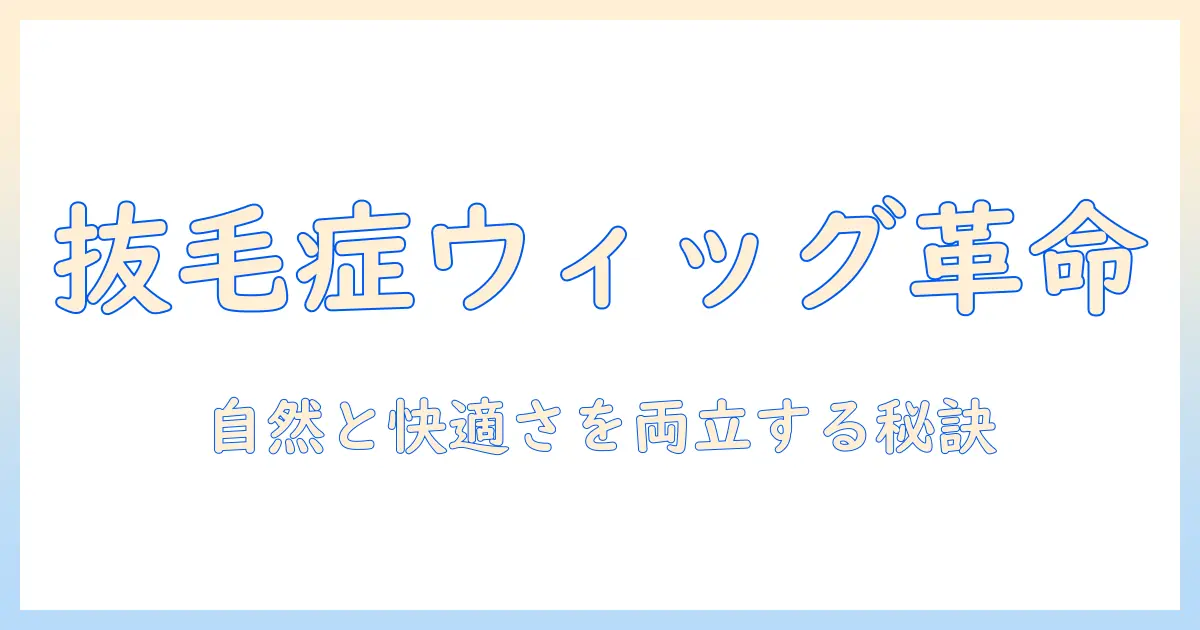 抜毛症を抱える人のためのかつらとウィッグ選びガイド：自然な見た目と快適さを両立するコツ