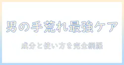 手荒れを防ぐハンドクリームの最強メンズガイド：男性向け手荒れ対策クリームの選び方とおすすめ比較
